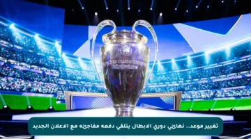 تغيير موعد.. نهائي دوري الأبطال يتلقى دفعة مفاجئة مع الإعلان الجديد